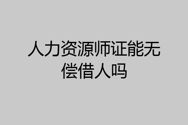 人力资源师证能无偿借人吗