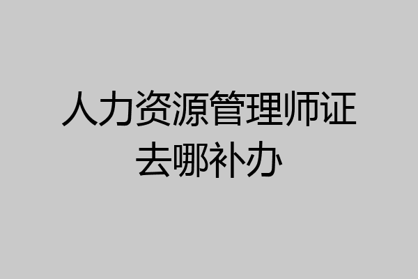 人力资源管理师证去哪补办