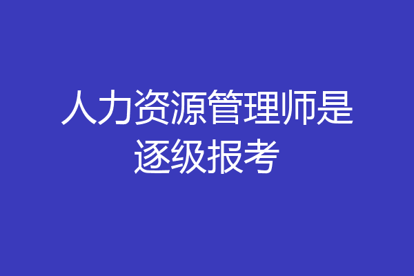 人力资源管理师是逐级报考