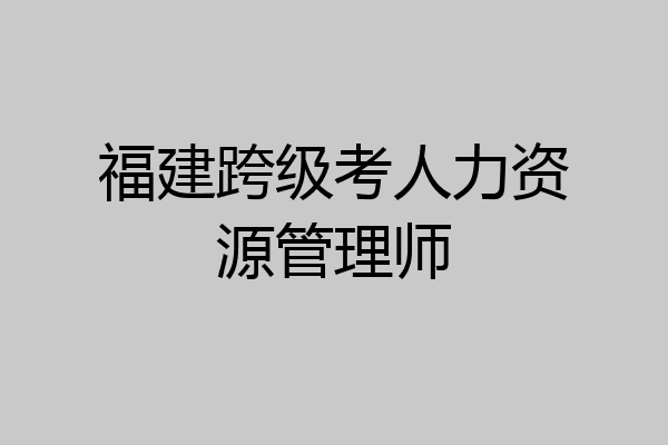 福建跨级考人力资源管理师