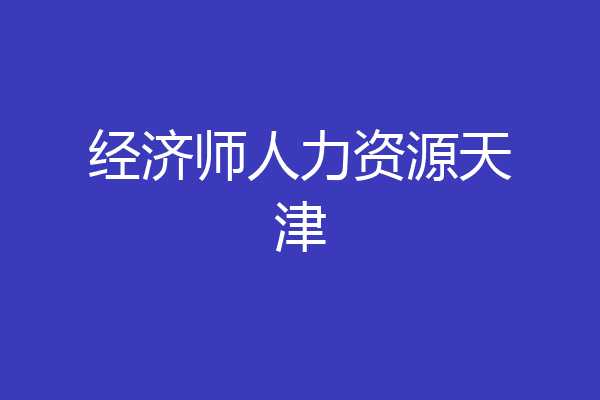 经济师人力资源天津