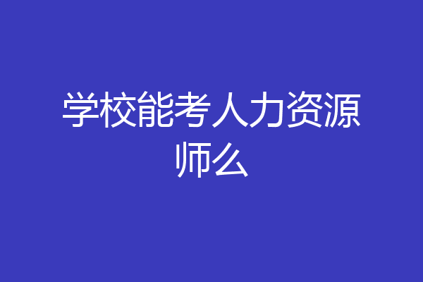 学校能考人力资源师么