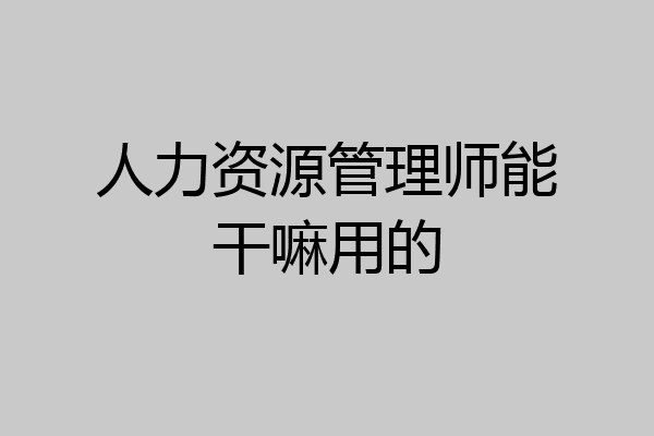 人力资源管理师能干嘛用的