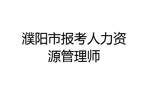 濮阳市报考人力资源管理师