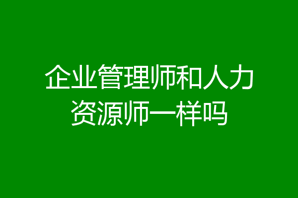 企业管理师和人力资源师一样吗