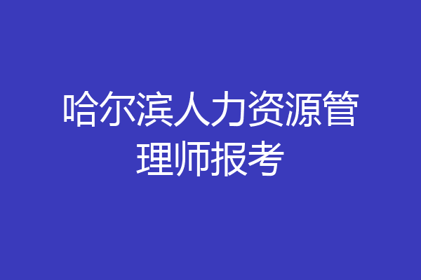 哈尔滨人力资源管理师报考