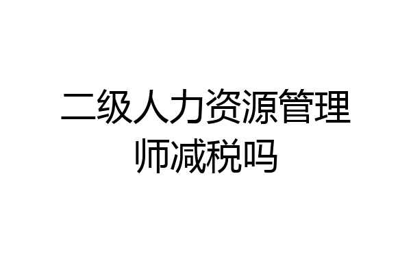 二级人力资源管理师减税吗