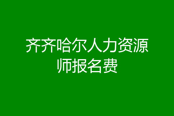 齐齐哈尔人力资源师报名费