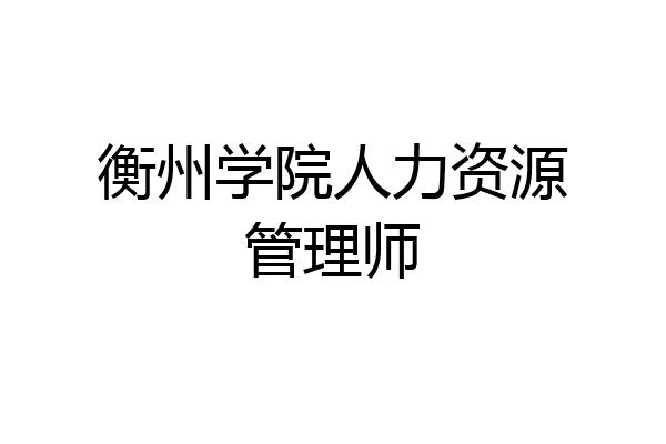 衡州学院人力资源管理师