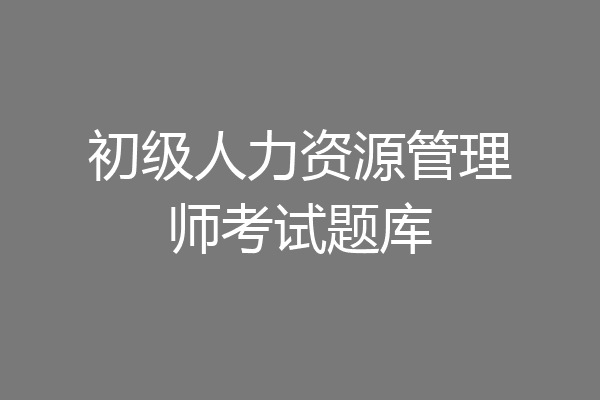 初级人力资源管理师考试题库