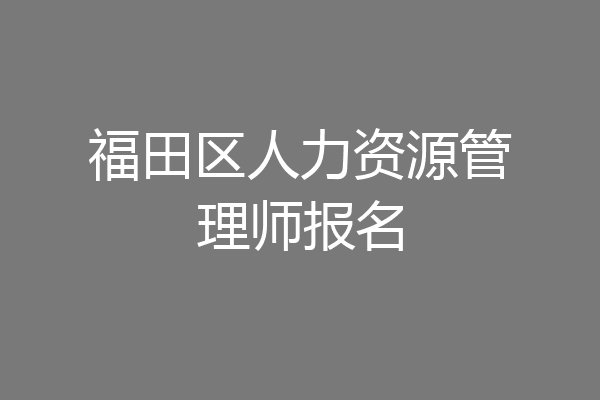 福田区人力资源管理师报名