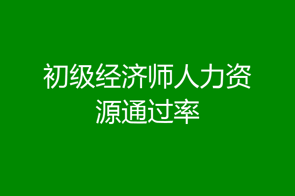 初级经济师人力资源通过率