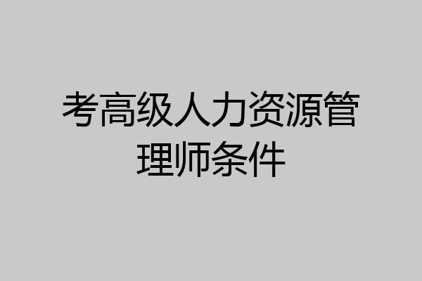 考高级人力资源管理师条件