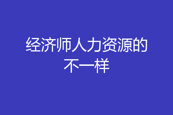 经济师人力资源的不一样