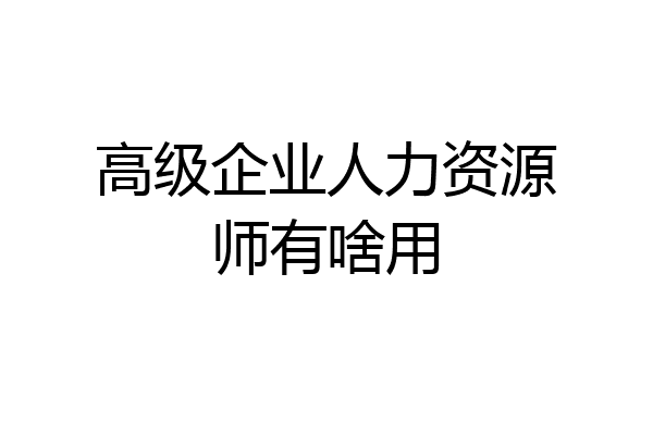 高级企业人力资源师有啥用