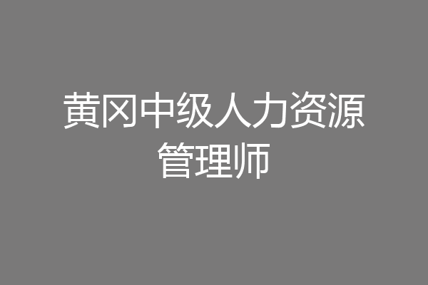 黄冈中级人力资源管理师