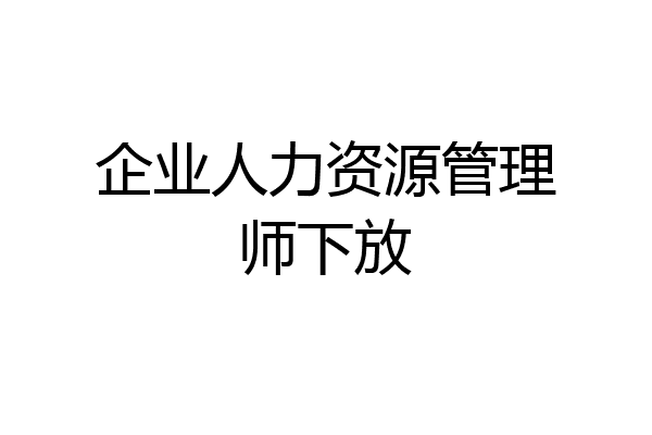 企业人力资源管理师下放