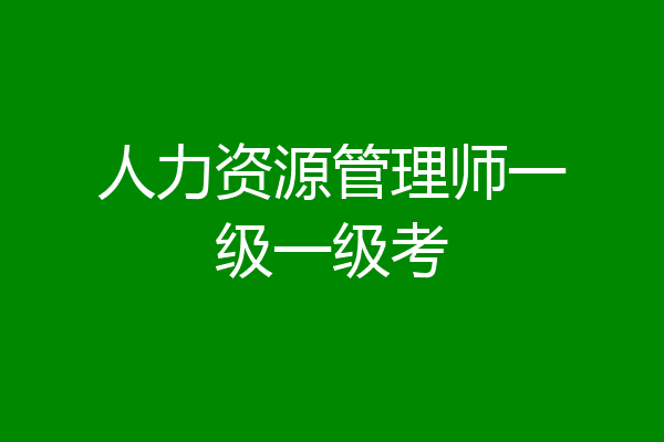人力资源管理师一级一级考
