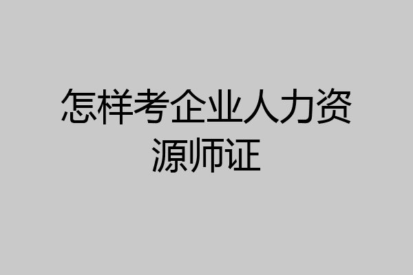 怎样考企业人力资源师证