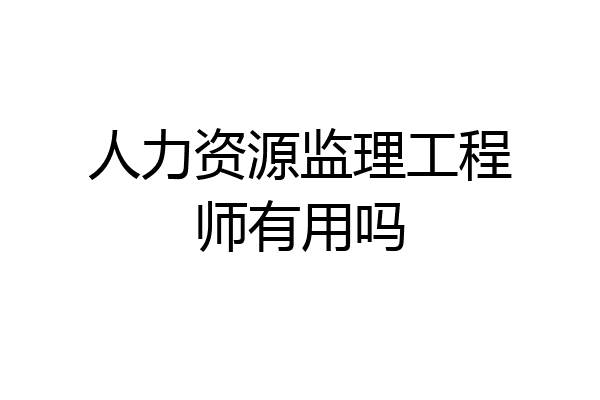 人力资源监理工程师有用吗
