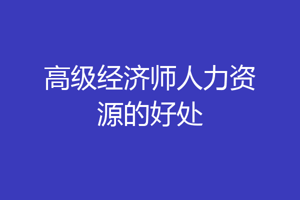 高级经济师人力资源的好处