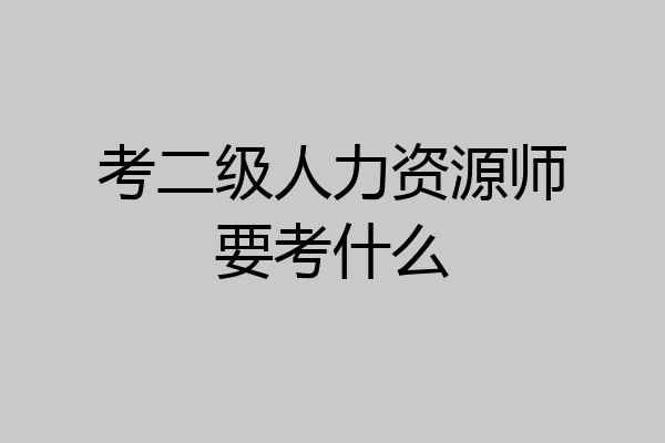 考二级人力资源师要考什么