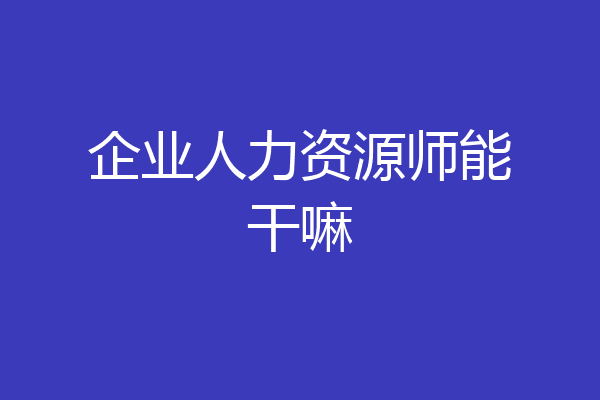 企业人力资源师能干嘛