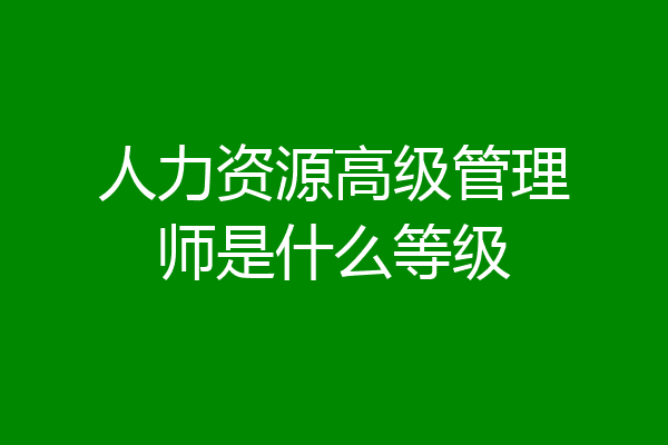 人力资源高级管理师是什么等级