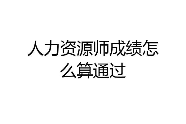 人力资源师成绩怎么算通过
