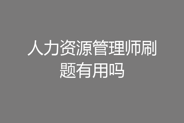 人力资源管理师刷题有用吗
