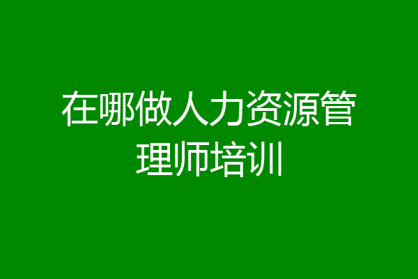 在哪做人力资源管理师培训