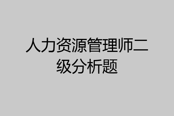人力资源管理师二级分析题