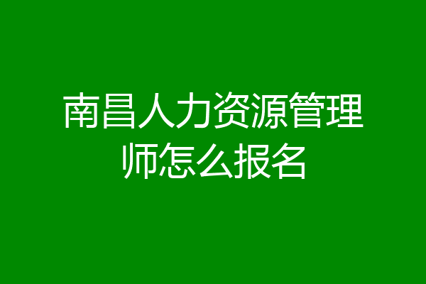 南昌人力资源管理师怎么报名