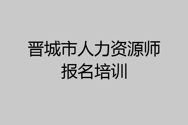 晋城市人力资源师报名培训