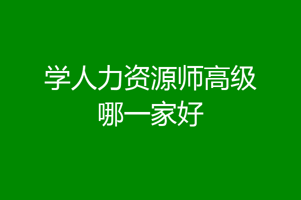 学人力资源师高级哪一家好