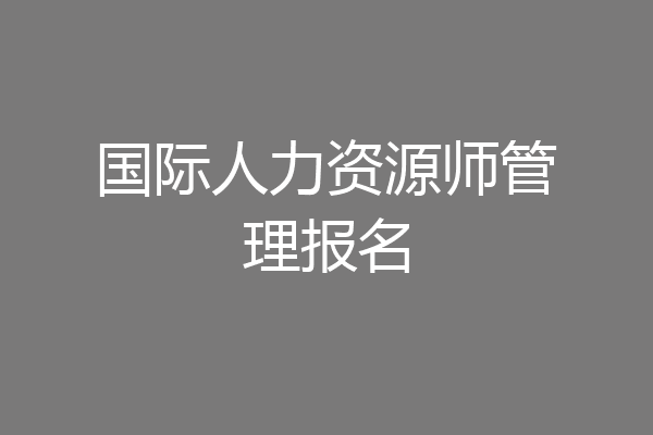 国际人力资源师管理报名