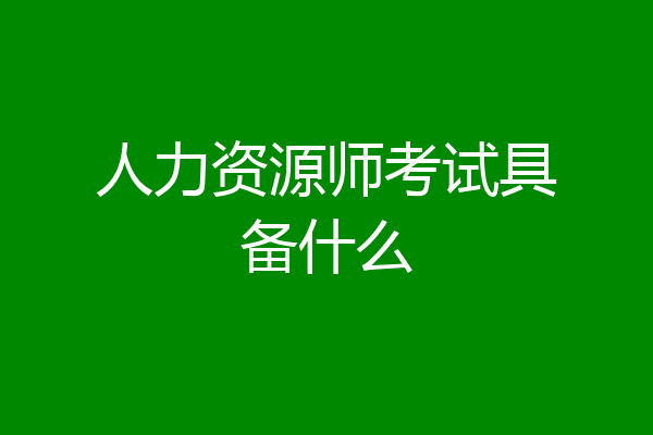 人力资源师考试具备什么