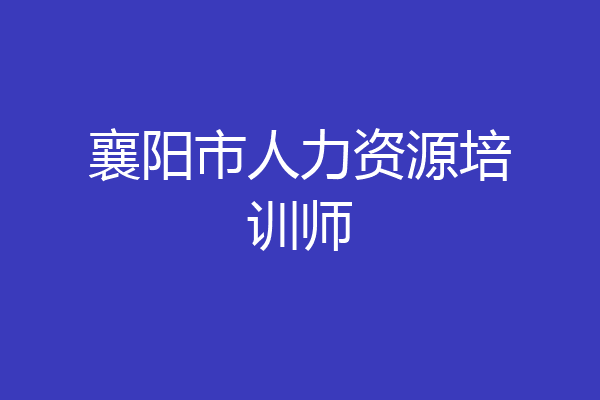 襄阳市人力资源培训师