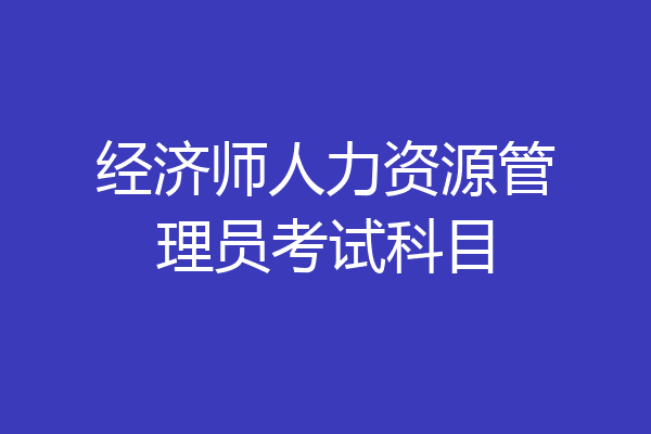 经济师人力资源管理员考试科目