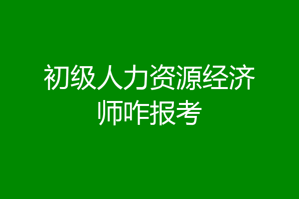 初级人力资源经济师咋报考