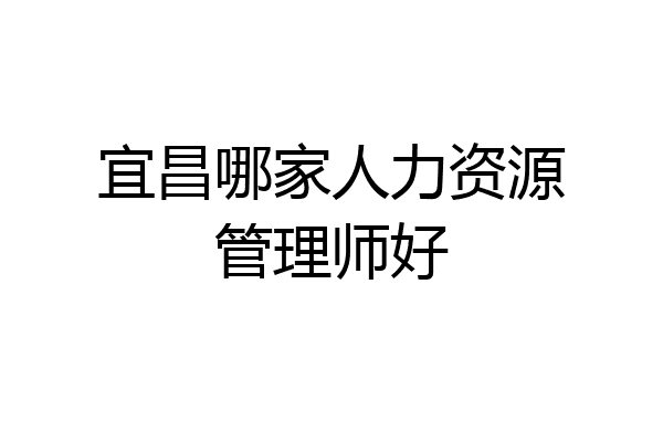 宜昌哪家人力资源管理师好
