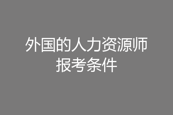 外国的人力资源师报考条件