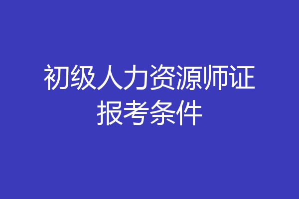 初级人力资源师证报考条件