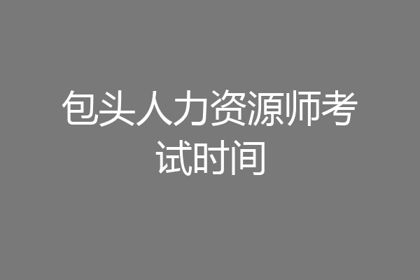 包头人力资源师考试时间