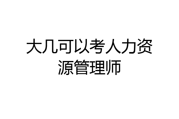 大几可以考人力资源管理师