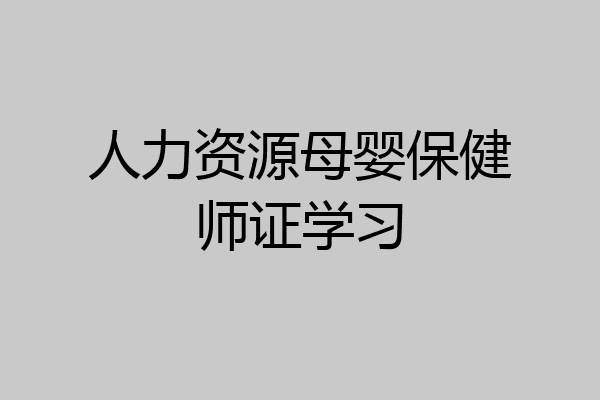 人力资源母婴保健师证学习