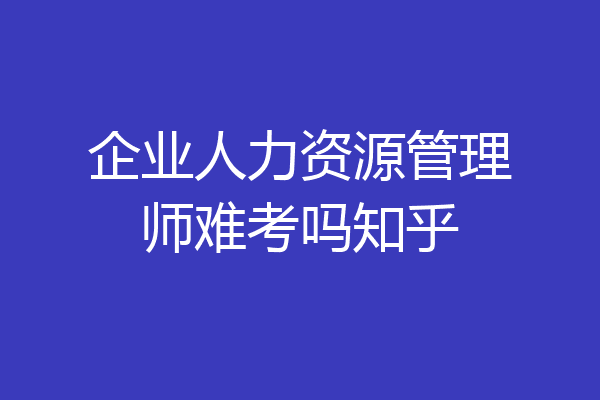 企业人力资源管理师难考吗知乎