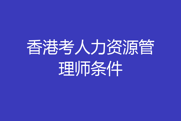 香港考人力资源管理师条件