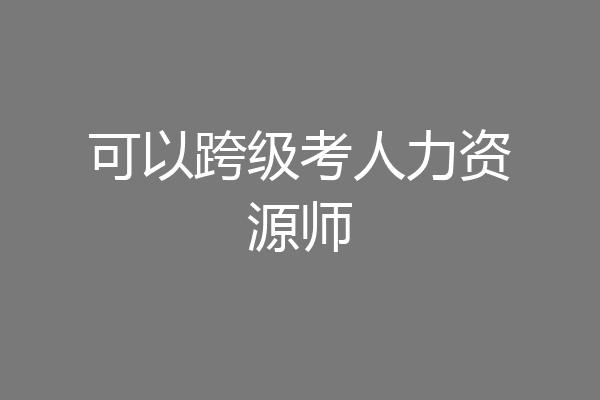 可以跨级考人力资源师