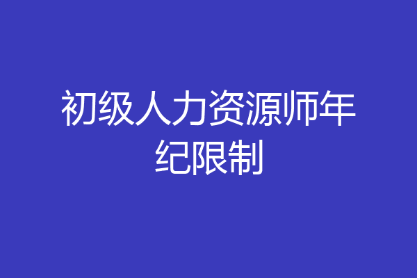 初级人力资源师年纪限制